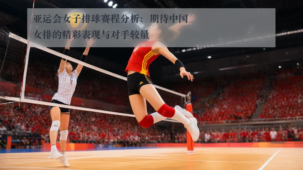 亚运会女子排球赛程分析:期待中国女排的精彩表现与对手较量